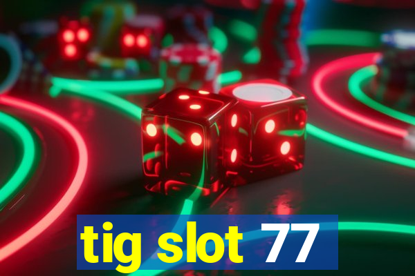 tig slot 77